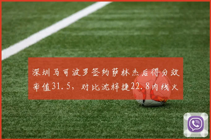 深圳马可波罗签约萨林杰后得分效率值31.5,对比沈梓捷22.8内线火力翻倍